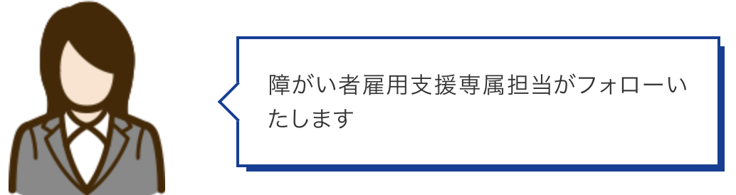 障がい者雇用支援専属担当がフォローいたします